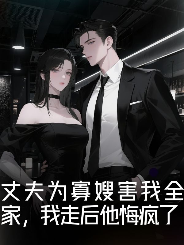 丈夫为寡嫂害我全家，我走后他悔疯了