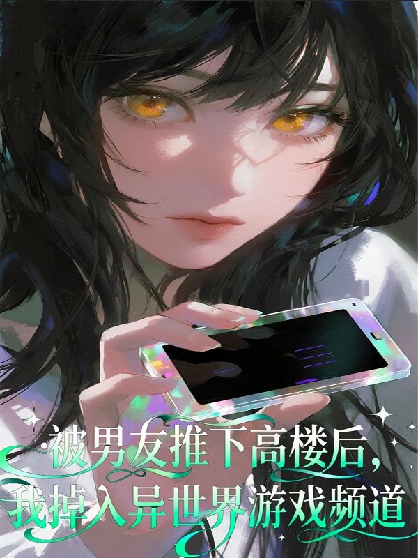 被男友推下高楼后，我掉入异世界游戏频道