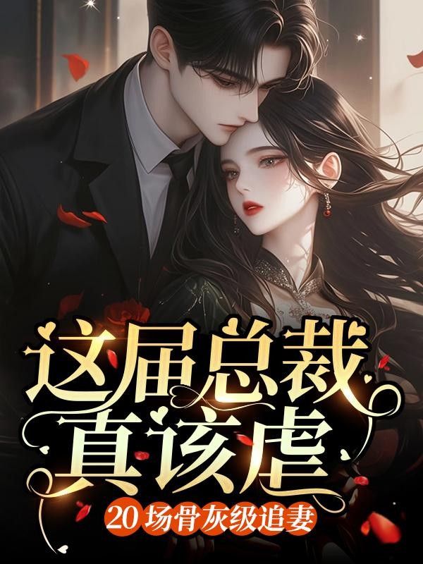 這屆總裁真該虐：20場(chǎng)骨灰級(jí)追妻