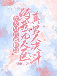 女友男閨蜜搶婚，約我無人區(qū)真男人決斗