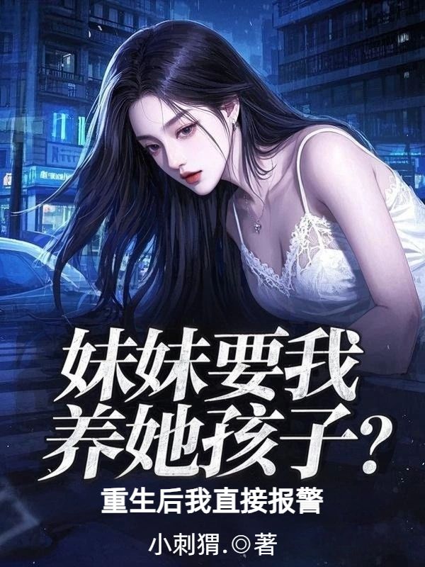 妹妹要我養(yǎng)她孩子？重生后我直接報警