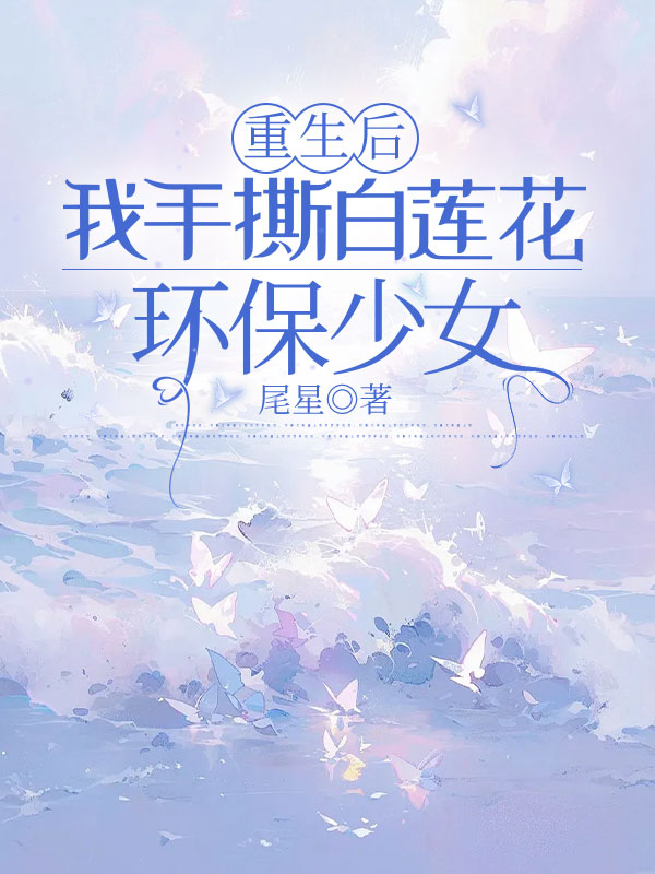 重生后,我手撕白莲花环保少女