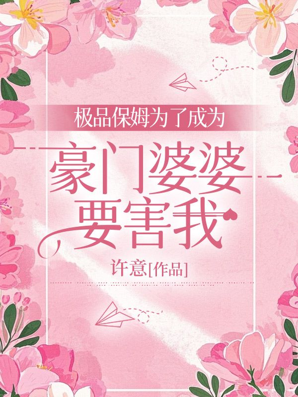 极品保姆为了成为豪门婆婆要害我