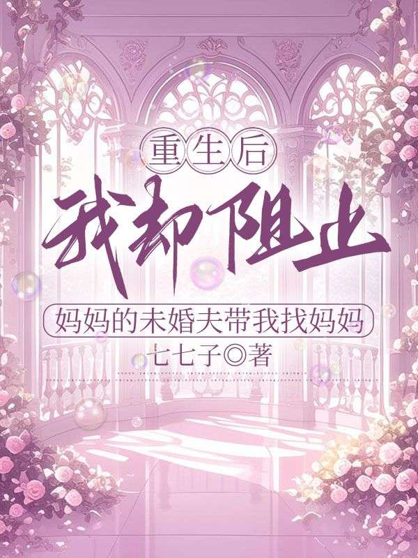 重生后，我却阻止妈妈的未婚夫带我找妈妈