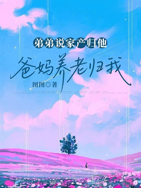 弟弟说家产归他，爸妈养老归我