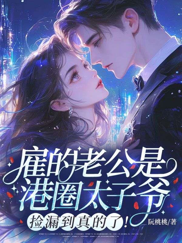 雇的老公是港圈太子爷！捡漏到真的了！