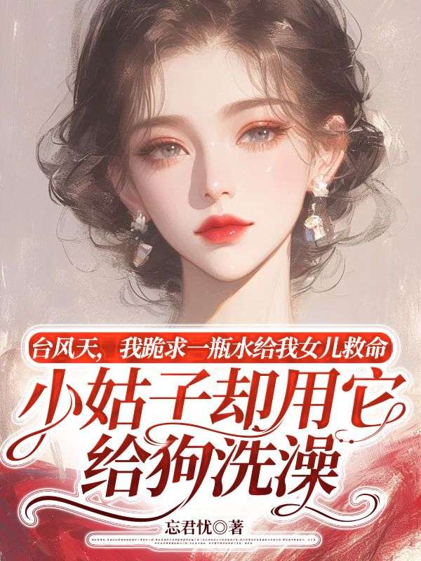 臺(tái)風(fēng)天，我跪求一瓶水給我女兒救命，小姑子卻用它給狗洗澡