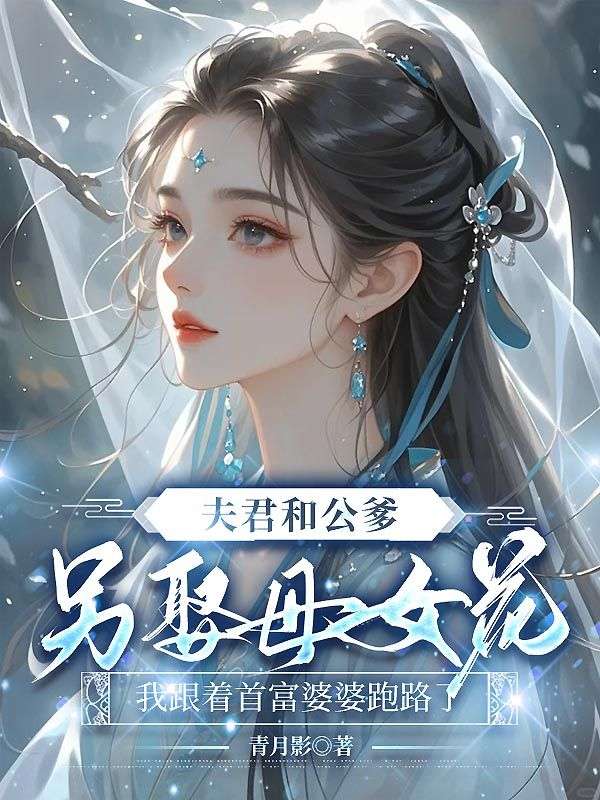 夫君和公爹另娶母女花,我跟着首富婆婆跑路了