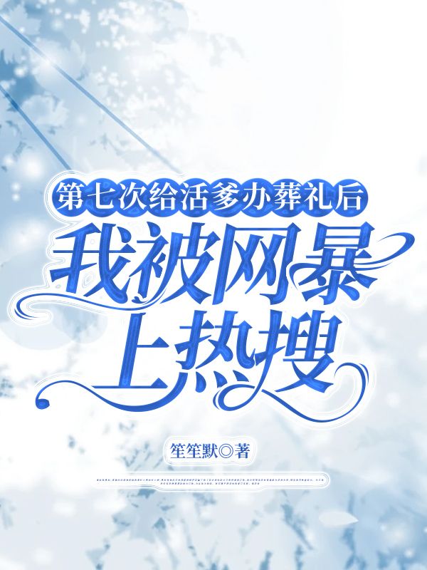 第七次给活爹办葬礼后，我被网暴上热搜