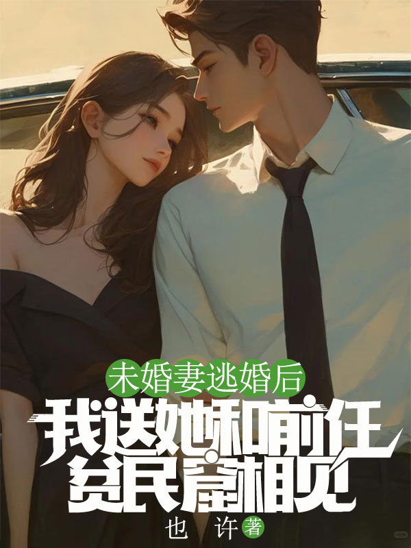 未婚妻逃婚后,我送她和前任贫民窟相见