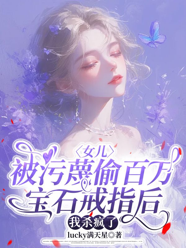 女儿被污蔑偷百万宝石戒指后,我杀疯了