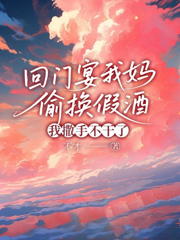 回门宴我妈偷换假酒，我撒手不干了