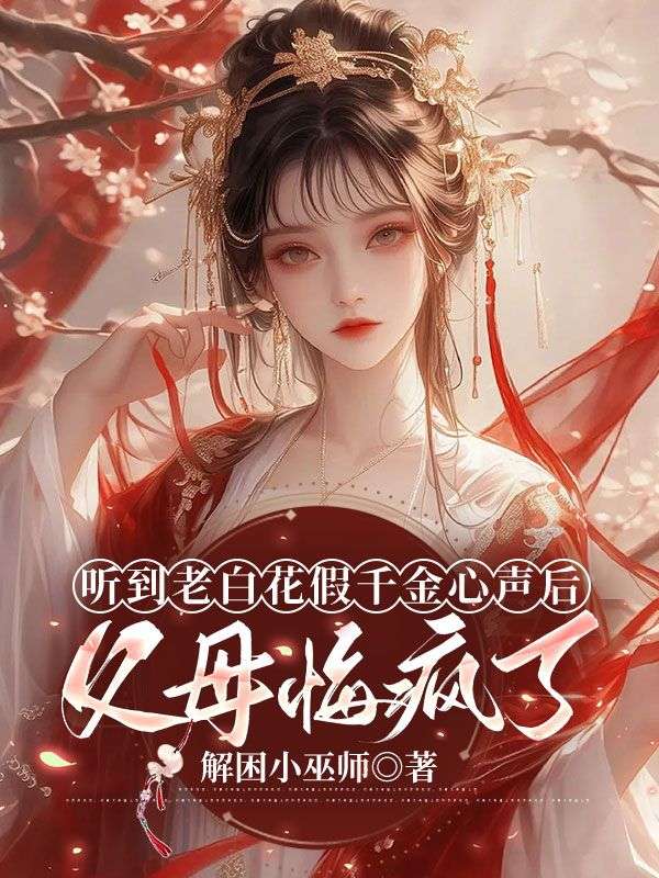 聽到老白花假千金心聲后，父母悔瘋了