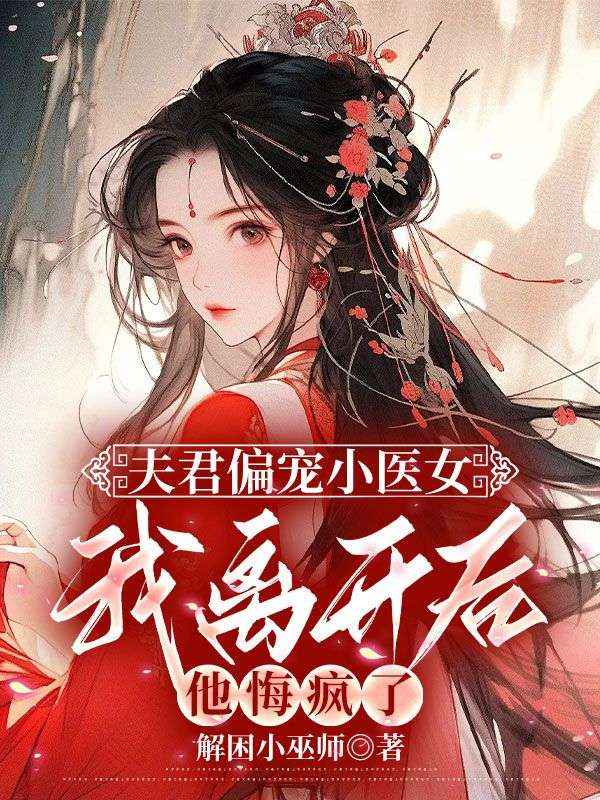 夫君偏寵小醫(yī)女，我離開后他悔瘋了