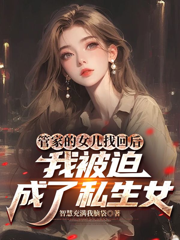 管家的女兒找回后，我被迫成了私生女