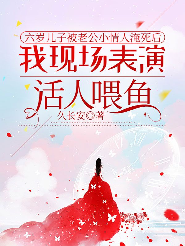 六歲兒子被老公小情人淹死后，我現(xiàn)場表演活人喂魚