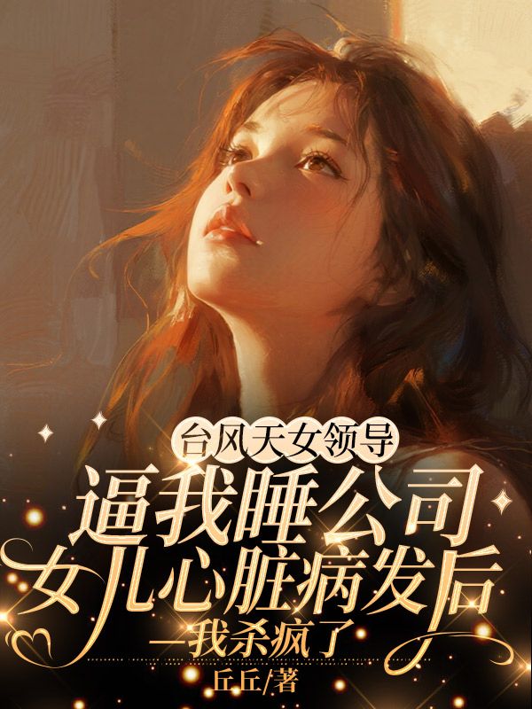 臺(tái)風(fēng)天女領(lǐng)導(dǎo)逼我睡公司，女兒心臟病發(fā)后我殺瘋了