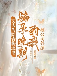 丈夫?yàn)榕闱嗝纺顣?shū)，騙孕晚期的我被公司外派