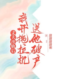 丈夫出轨后，我开拖拉机送他破产