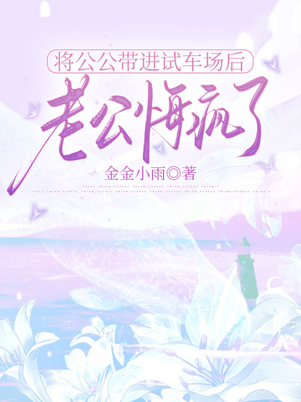 將公公帶進試車場后，老公悔瘋了
