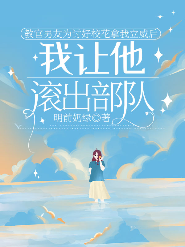 教官男友為討好?；梦伊⑼螅易屗麧L出部隊(duì)