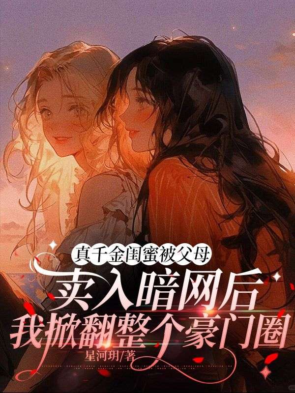 真千金闺蜜被父母卖入暗网后,我掀翻整个豪门圈