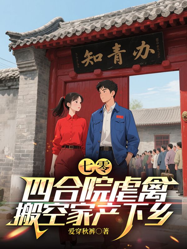 七零：四合院虐禽，搬空家產(chǎn)下鄉(xiāng)