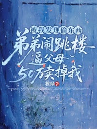 被我发现偷东西，弟弟闹跳楼逼父母50万卖掉我