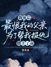 我死后，最恨我的父亲为了帮我报仇，赌上了命