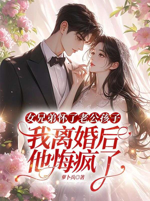 女兄弟懷了老公孩子，我離婚后他悔瘋了