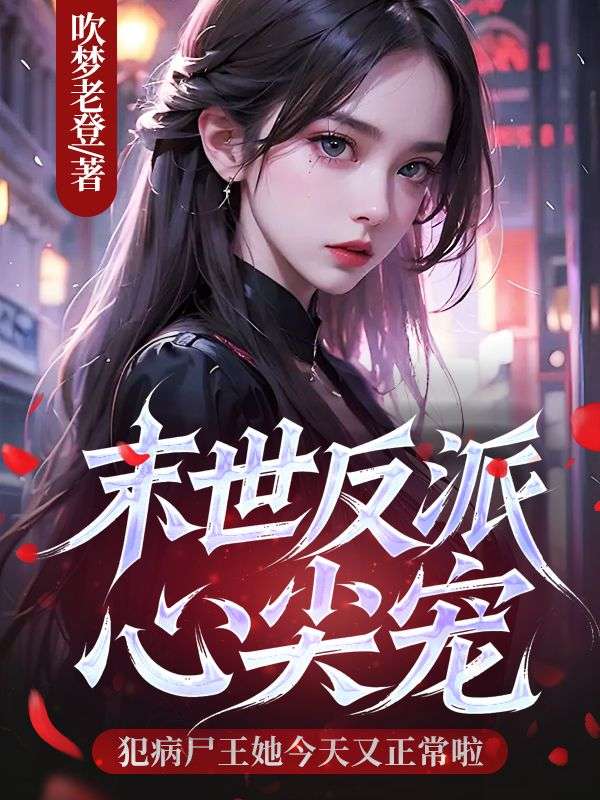 末世反派心尖宠，犯病尸王她今天又正常啦