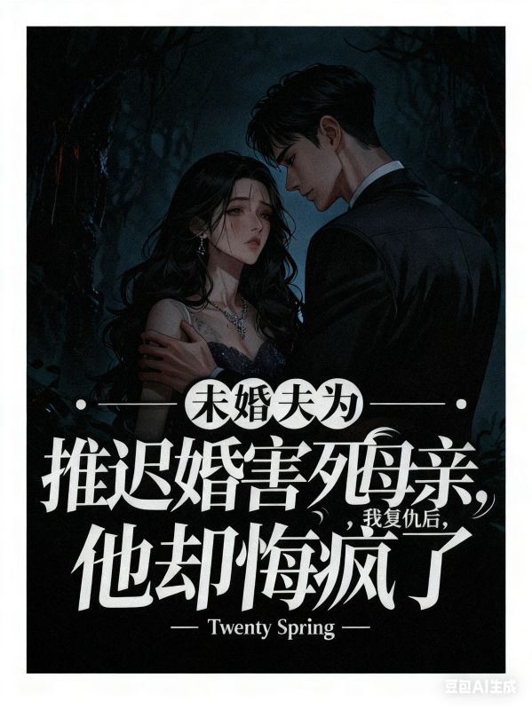 未婚夫為推遲婚禮害死母親，我復仇后，他卻悔瘋了