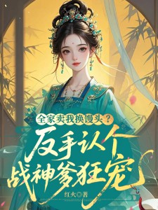 全家賣我換饅頭？反手認(rèn)個(gè)戰(zhàn)神爹狂寵