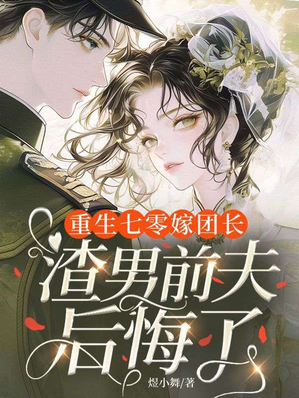 重生七零嫁团长,渣男前夫后悔了