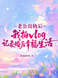 老公出軌后，我拍vlog記錄婚后幸福生活