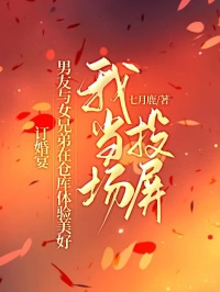 訂婚宴，男友與女兄弟在倉庫體驗美好，我當(dāng)場投屏