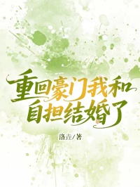 重回豪門我和自擔(dān)結(jié)婚了