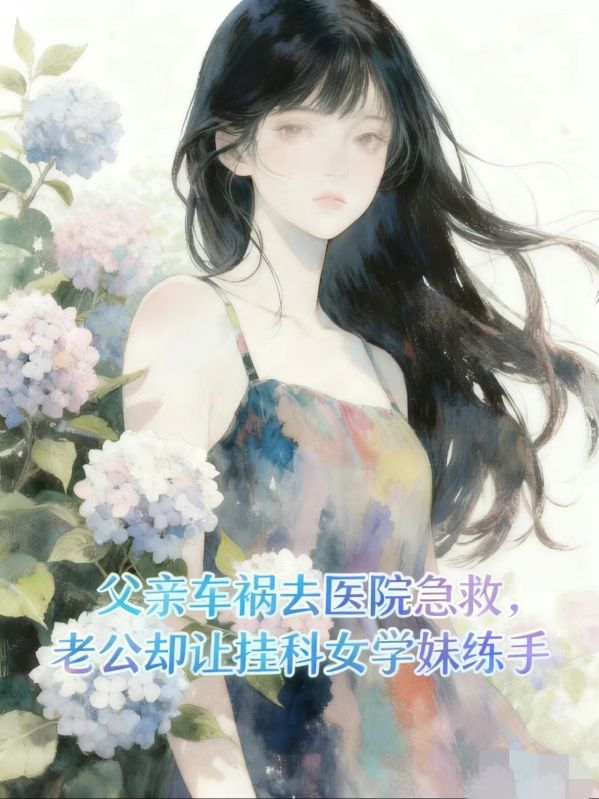 父親車禍去醫(yī)院急救，老公卻讓掛科女學妹練手