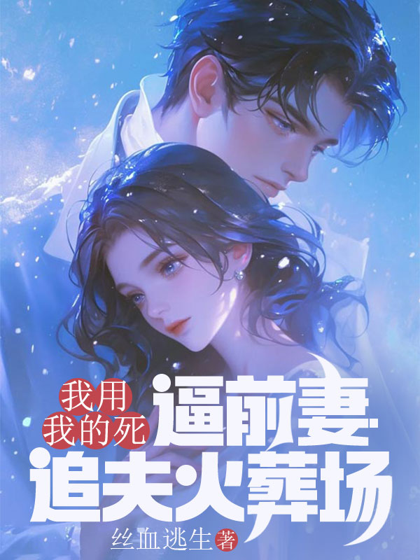 我用我的死，逼前妻追夫火葬場