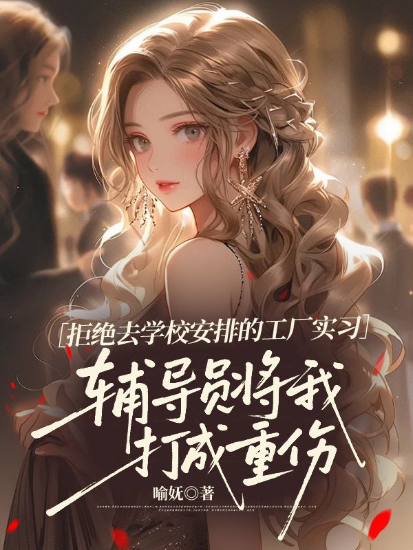 拒絕去學(xué)校安排的工廠實(shí)習(xí)，輔導(dǎo)員將我打成重傷
