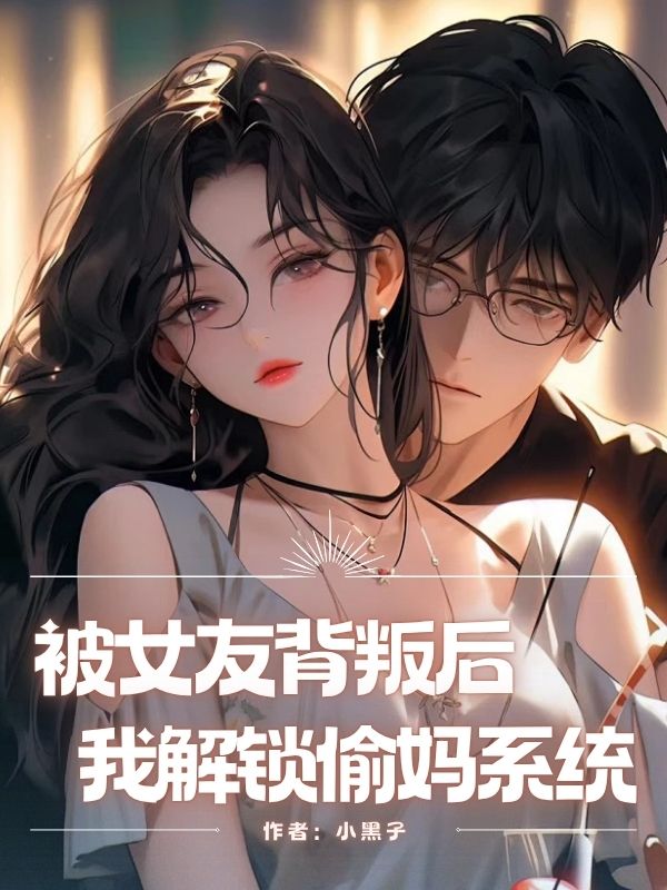 被女友背叛后，我解鎖偷媽系統(tǒng)