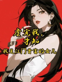 虐完我，才知我是江門首富的女兒