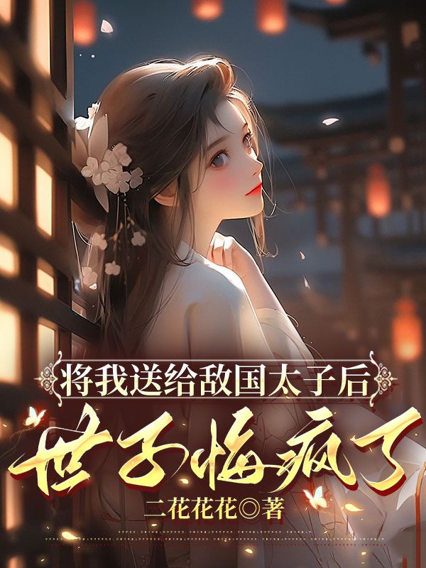 將我送給敵國太子后，世子悔瘋了