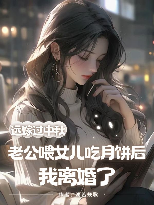 遠嫁過中秋，老公喂女兒吃月餅后我離婚了