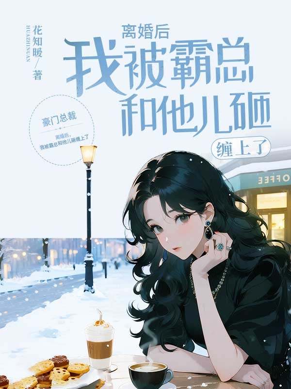 離婚后，我被霸總和他兒砸纏上了