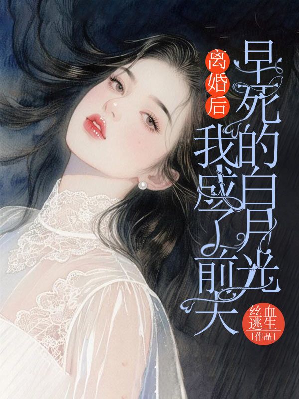离婚后，我成了前夫早死的白月光