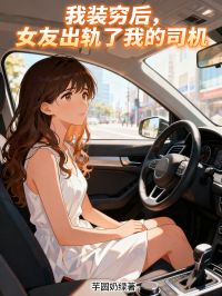 我裝窮后，女友出軌了我的司機(jī)