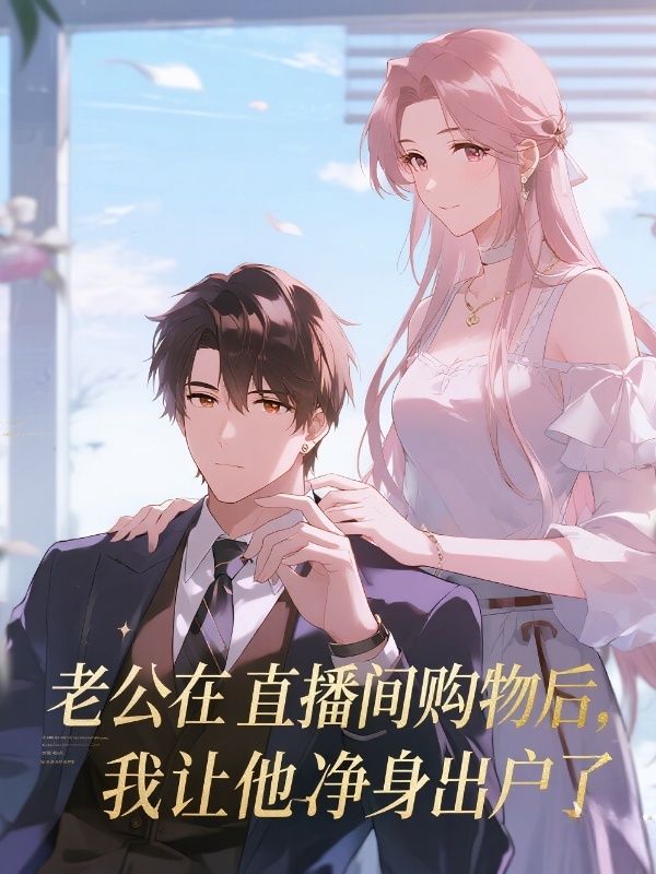 老公在直播間購物后，我讓他凈身出戶了