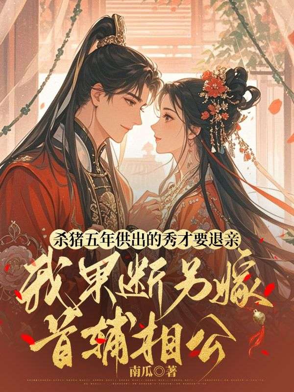 殺豬五年供出的秀才要退親，我果斷另嫁首輔相公