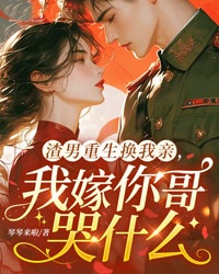 渣男重生换我亲,我嫁你哥哭什么